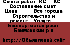 Смета работ. КС 2, КС 3. Составление смет › Цена ­ 500 - Все города Строительство и ремонт » Услуги   . Башкортостан респ.,Баймакский р-н